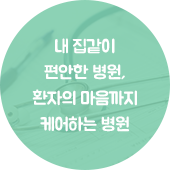 내 집같이 편안한 병원, 환자의 마음까지 케어하는 병원